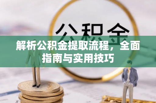 盂县解析公积金提取流程，全面指南与实用技巧