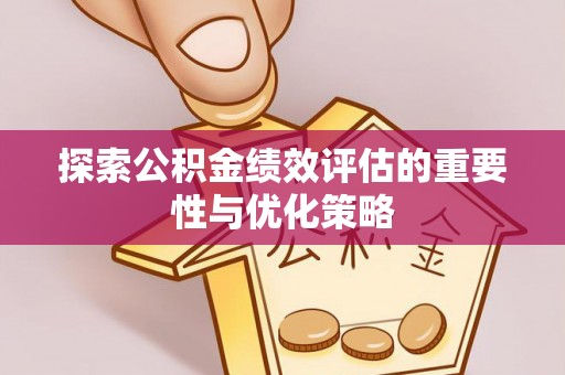 盂县探索公积金绩效评估的重要性与优化策略