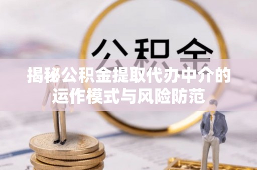盂县揭秘公积金提取代办中介的运作模式与风险防范