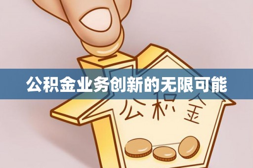 盂县公积金业务创新的无限可能