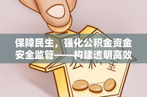 盂县保障民生，强化公积金资金安全监管——构建透明高效的管理体系