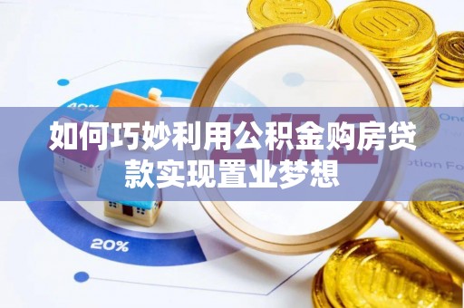 盂县如何巧妙利用公积金购房贷款实现置业梦想