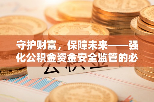 盂县守护财富，保障未来——强化公积金资金安全监管的必要性