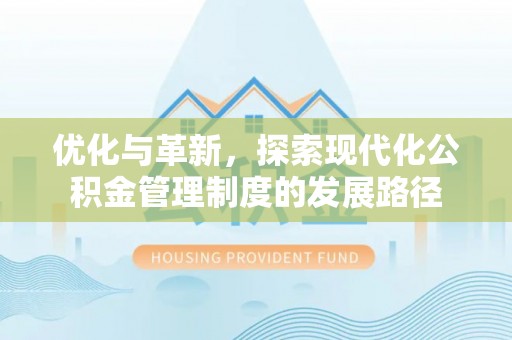 盂县优化与革新，探索现代化公积金管理制度的发展路径