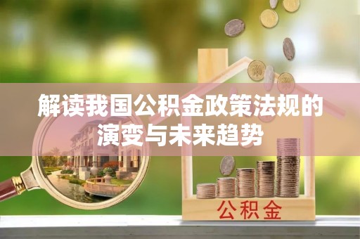 盂县解读我国公积金政策法规的演变与未来趋势