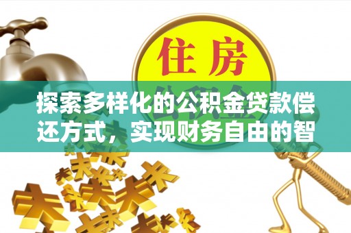 盂县探索多样化的公积金贷款偿还方式，实现财务自由的智慧选择