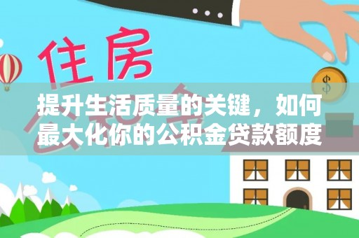 盂县提升生活质量的关键，如何最大化你的公积金贷款额度