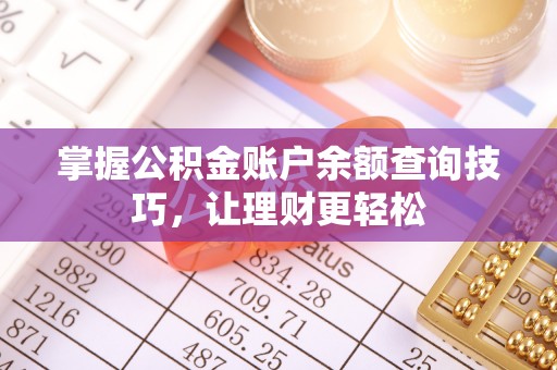 盂县掌握公积金账户余额查询技巧，让理财更轻松