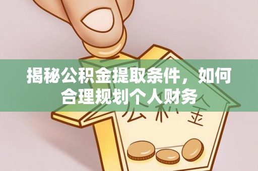 盂县揭秘公积金提取条件，如何合理规划个人财务