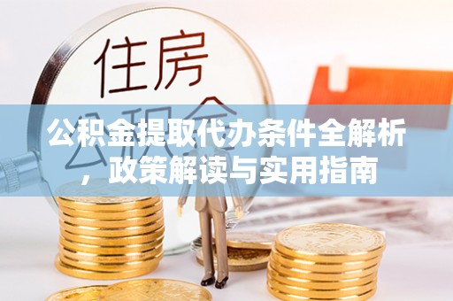 盂县公积金提取代办条件全解析，政策解读与实用指南