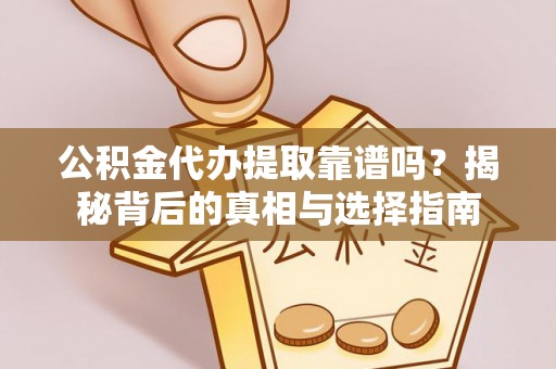 盂县公积金代办提取靠谱吗？揭秘背后的真相与选择指南