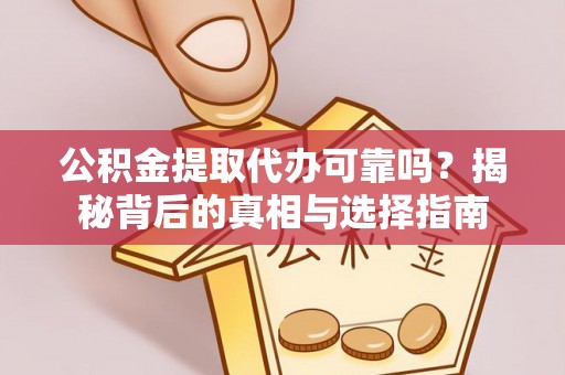 盂县公积金提取代办可靠吗？揭秘背后的真相与选择指南
