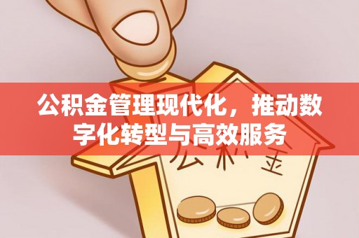 盂县公积金管理现代化，推动数字化转型与高效服务