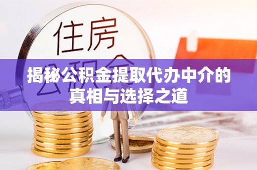 盂县揭秘公积金提取代办中介的真相与选择之道