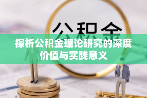 盂县探析公积金理论研究的深度价值与实践意义