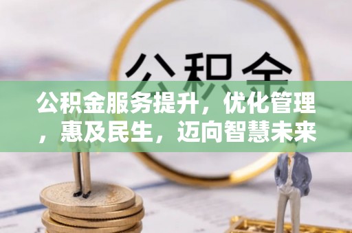 盂县公积金服务提升，优化管理，惠及民生，迈向智慧未来