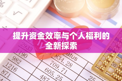 盂县提升资金效率与个人福利的全新探索