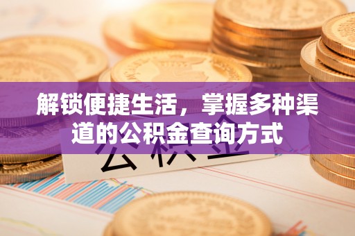 盂县解锁便捷生活，掌握多种渠道的公积金查询方式