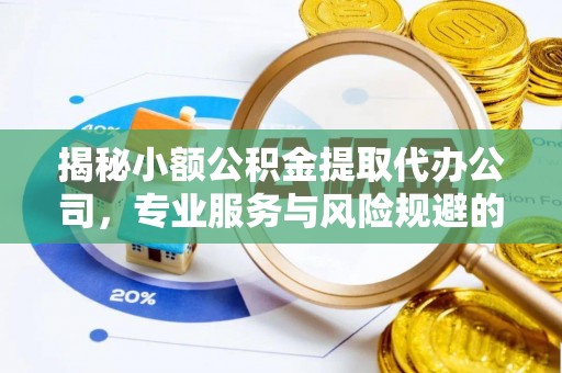 盂县揭秘小额公积金提取代办公司，专业服务与风险规避的平衡艺术