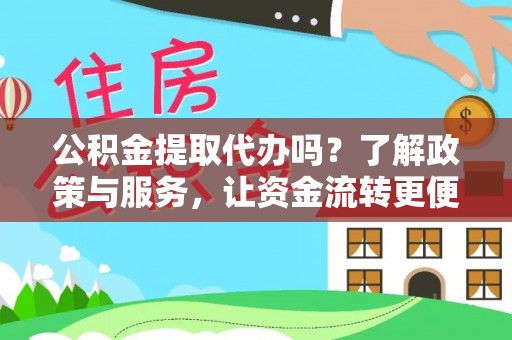 盂县公积金提取代办吗？了解政策与服务，让资金流转更便捷