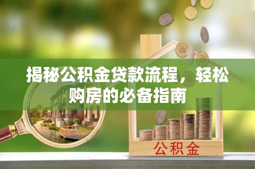 盂县揭秘公积金贷款流程，轻松购房的必备指南