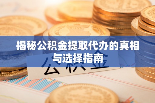 盂县揭秘公积金提取代办的真相与选择指南