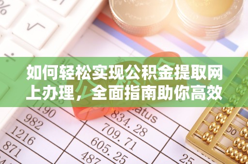 盂县如何轻松实现公积金提取网上办理，全面指南助你高效完成
