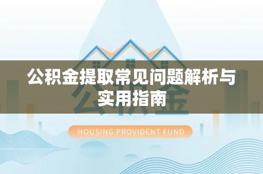 盂县公积金提取常见问题解析与实用指南