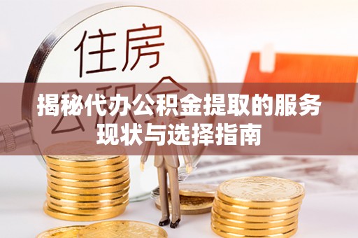 盂县揭秘代办公积金提取的服务现状与选择指南