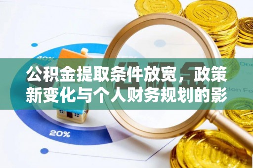 盂县公积金提取条件放宽，政策新变化与个人财务规划的影响