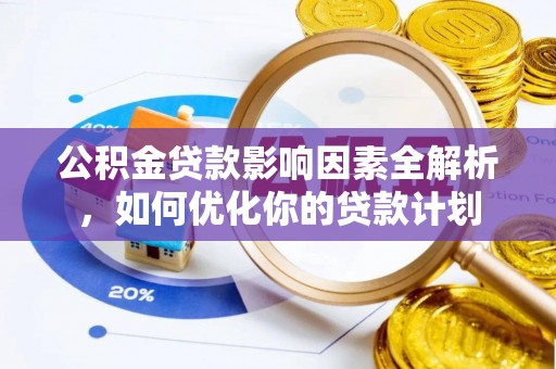 盂县公积金贷款影响因素全解析，如何优化你的贷款计划
