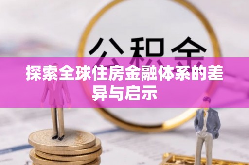 盂县探索全球住房金融体系的差异与启示