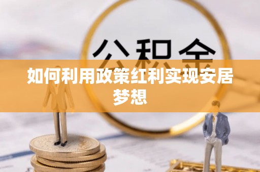 盂县如何利用政策红利实现安居梦想