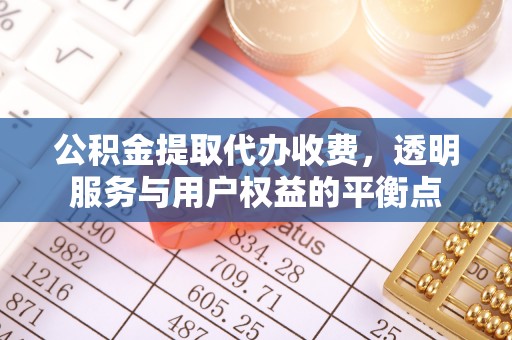 盂县公积金提取代办收费，透明服务与用户权益的平衡点