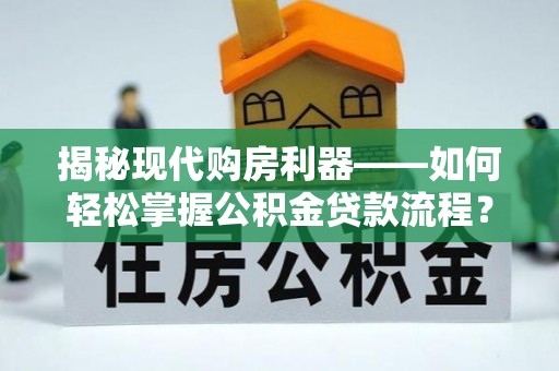 盂县揭秘现代购房利器——如何轻松掌握公积金贷款流程？