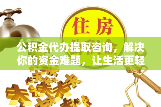 盂县公积金代办提取咨询，解决你的资金难题，让生活更轻松