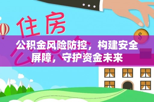 盂县公积金风险防控，构建安全屏障，守护资金未来