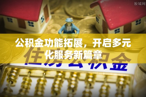 盂县公积金功能拓展，开启多元化服务新篇章