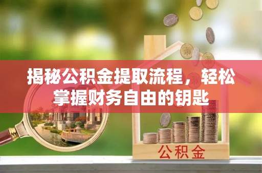 盂县揭秘公积金提取流程，轻松掌握财务自由的钥匙