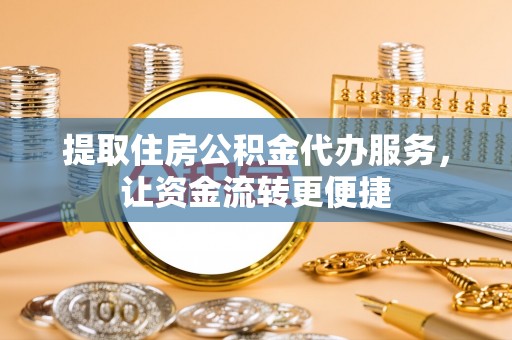盂县提取住房公积金代办服务，让资金流转更便捷