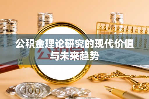 盂县公积金理论研究的现代价值与未来趋势