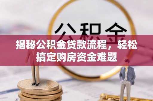 盂县揭秘公积金贷款流程，轻松搞定购房资金难题