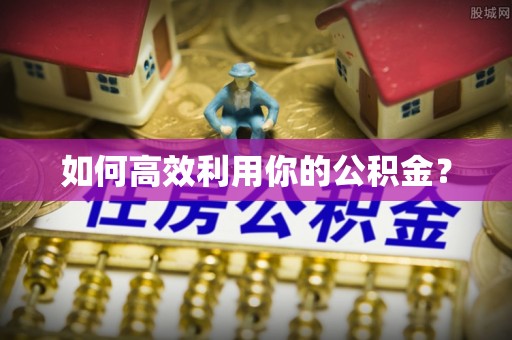 盂县如何高效利用你的公积金？