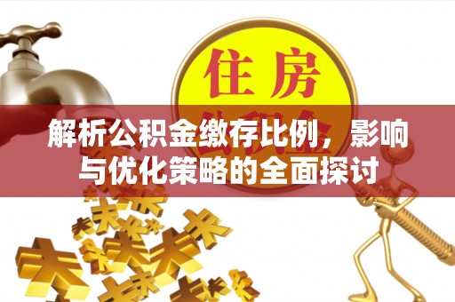 盂县解析公积金缴存比例，影响与优化策略的全面探讨