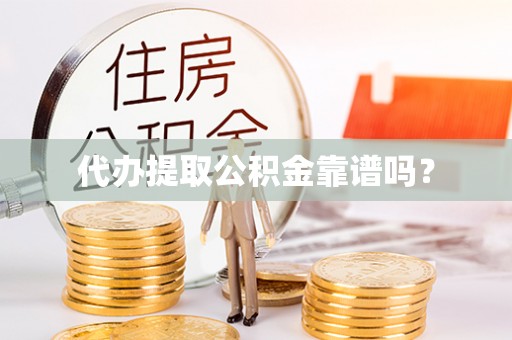 盂县代办提取公积金靠谱吗？