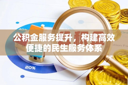 盂县公积金服务提升，构建高效便捷的民生服务体系