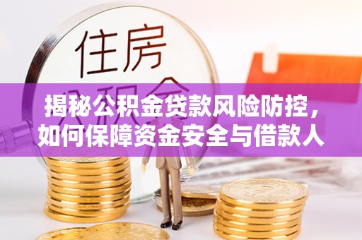 盂县揭秘公积金贷款风险防控，如何保障资金安全与借款人权益