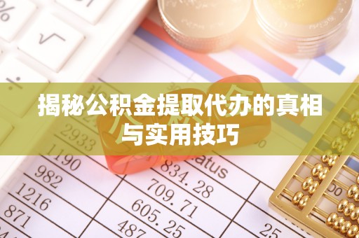 盂县揭秘公积金提取代办的真相与实用技巧