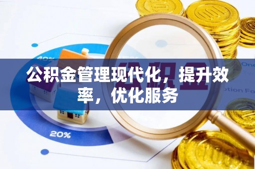盂县公积金管理现代化，提升效率，优化服务