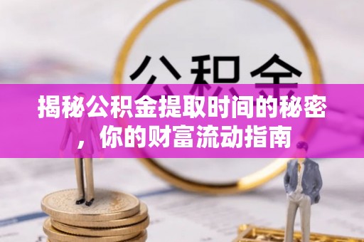 盂县揭秘公积金提取时间的秘密，你的财富流动指南